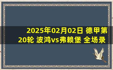 2025年02月02日 德甲第20轮 波鸿vs弗赖堡 全场录像